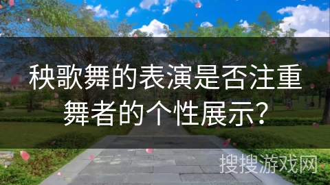 秧歌舞的表演是否注重舞者的个性展示？