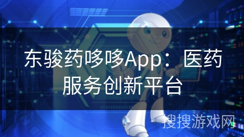 东骏药哆哆App：医药服务创新平台