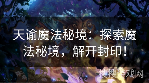 天谕魔法秘境:探索魔法秘境,解开封印! 天谕魔法秘境:探索魔法秘境,解开封印!
