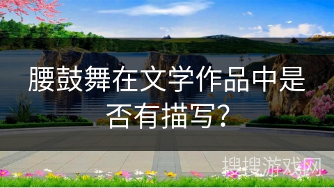 腰鼓舞在文学作品中是否有描写？