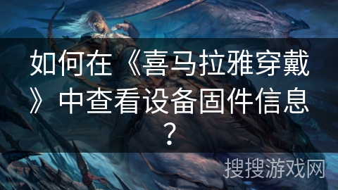 如何在《喜马拉雅穿戴》中查看设备固件信息？