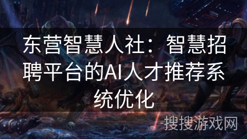 东营智慧人社：智慧招聘平台的AI人才推荐系统优化