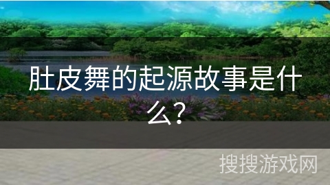 肚皮舞的起源故事是什么？