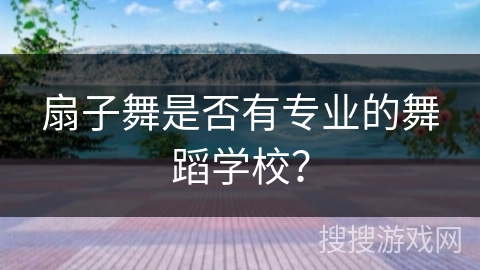 扇子舞是否有专业的舞蹈学校？
