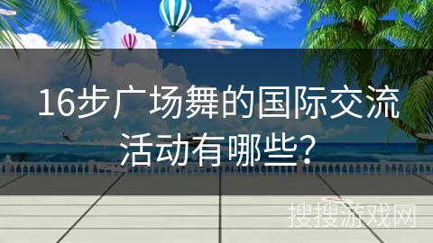 16步广场舞的国际交流活动有哪些？