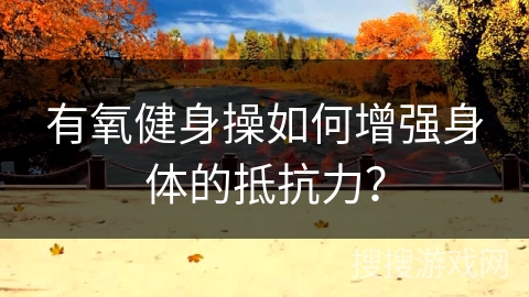 有氧健身操如何增强身体的抵抗力？