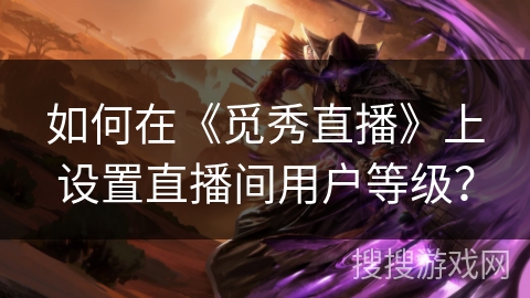 如何在《觅秀直播》上设置直播间用户等级? 如何在《觅秀直播》上设置直播间用户等级?