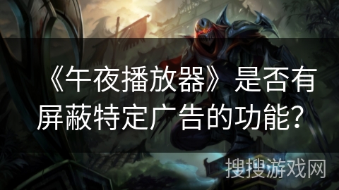 《午夜播放器》是否有屏蔽特定广告的功能？