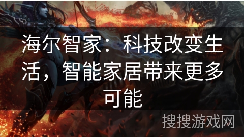 海尔智家：科技改变生活，智能家居带来更多可能