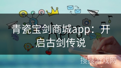 青瓷宝剑商城app：开启古剑传说