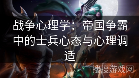战争心理学：帝国争霸中的士兵心态与心理调适