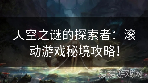 天空之谜的探索者：滚动游戏秘境攻略！