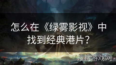 怎么在《绿雾影视》中找到经典港片？