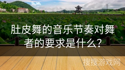 肚皮舞的音乐节奏对舞者的要求是什么？