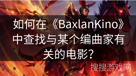 如何在《BaxlanKino》中查找与某个编曲家有关的电影? 如何在《BaxlanKino》中查找与某个编曲家有关的电影?