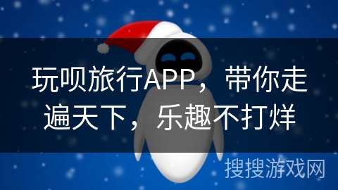 玩呗旅行APP,带你走遍天下,乐趣不打烊 玩呗旅行APP,带你走遍天下,乐趣不打烊