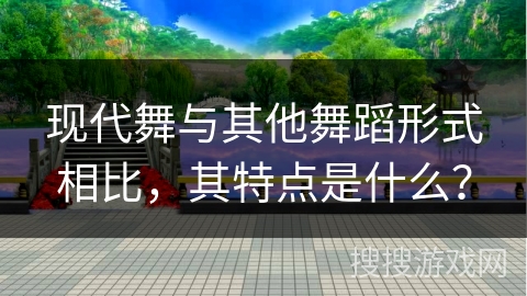 现代舞与其他舞蹈形式相比，其特点是什么？
