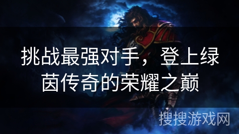 挑战最强对手,登上绿茵传奇的荣耀之巅 挑战最强对手,登上绿茵传奇的荣耀之巅