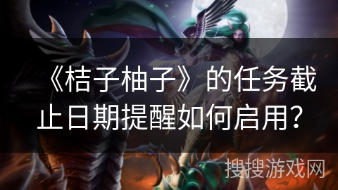 《桔子柚子》的任务截止日期提醒如何启用？