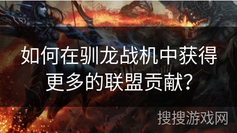 如何在驯龙战机中获得更多的联盟贡献？