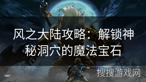 风之大陆攻略：解锁神秘洞穴的魔法宝石