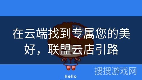 在云端找到专属您的美好，联盟云店引路
