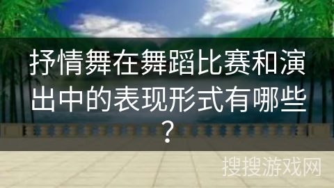 抒情舞在舞蹈比赛和演出中的表现形式有哪些？