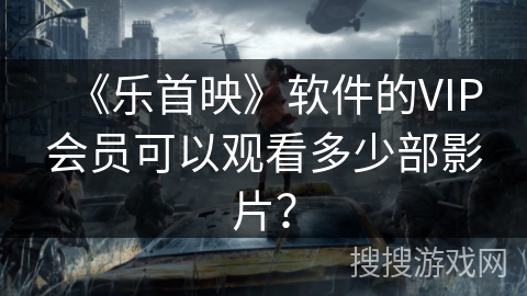 《乐首映》软件的VIP会员可以观看多少部影片？