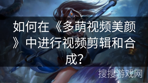 如何在《多萌视频美颜》中进行视频剪辑和合成？