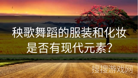 秧歌舞蹈的服装和化妆是否有现代元素？