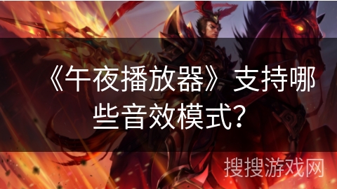 《午夜播放器》支持哪些音效模式? 《午夜播放器》支持哪些音效模式?