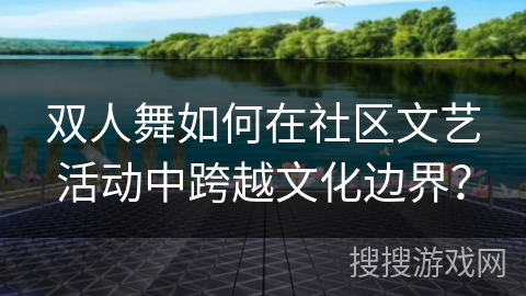 双人舞如何在社区文艺活动中跨越文化边界？