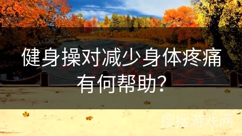 健身操对减少身体疼痛有何帮助？