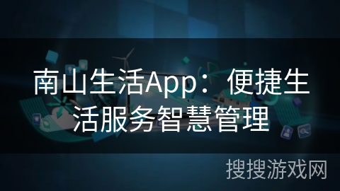 南山生活App：便捷生活服务智慧管理