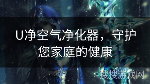 U净空气净化器，守护您家庭的健康
