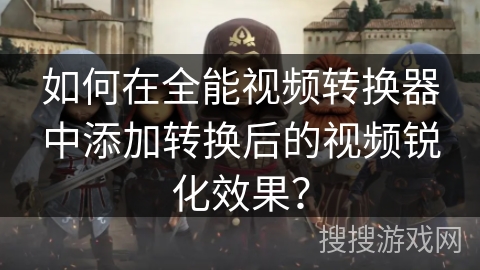 如何在全能视频转换器中添加转换后的视频锐化效果？