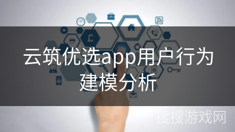 云筑优选app用户行为建模分析