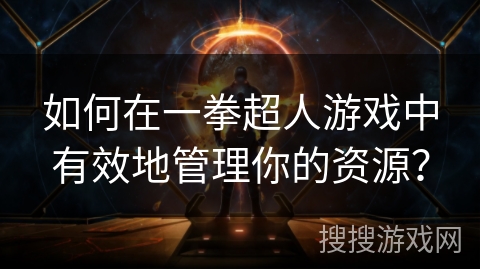 如何在一拳超人游戏中有效地管理你的资源? 如何在一拳超人游戏中有效地管理你的资源?