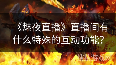 《魅夜直播》直播间有什么特殊的互动功能？