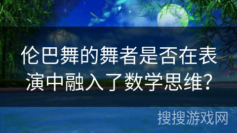 伦巴舞的舞者是否在表演中融入了数学思维？