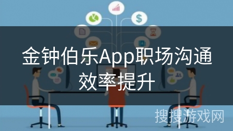 金钟伯乐App职场沟通效率提升 金钟伯乐App职场沟通效率提升