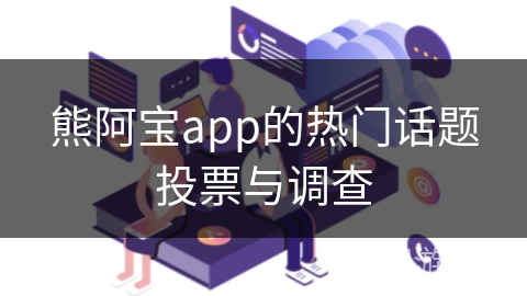 熊阿宝app的热门话题投票与调查