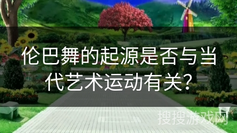 伦巴舞的起源是否与当代艺术运动有关？