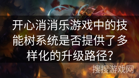 开心消消乐游戏中的技能树系统是否提供了多样化的升级路径？
