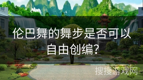 伦巴舞的舞步是否可以自由创编？