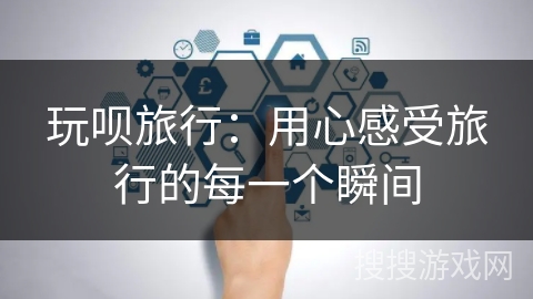 玩呗旅行：用心感受旅行的每一个瞬间