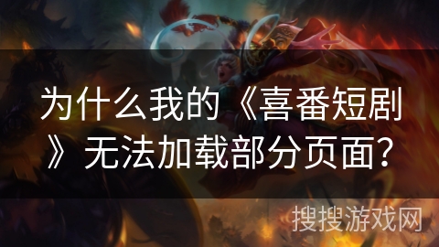 为什么我的《喜番短剧》无法加载部分页面？