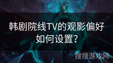 韩剧院线TV的观影偏好如何设置？