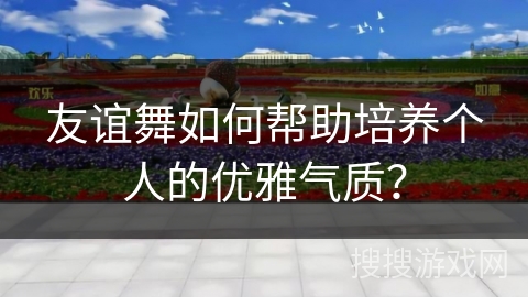友谊舞如何帮助培养个人的优雅气质？