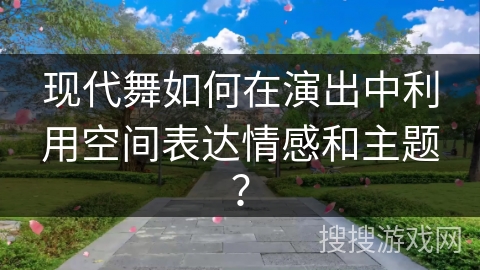现代舞如何在演出中利用空间表达情感和主题？